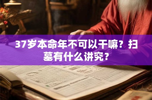 37岁本命年不可以干嘛？扫墓有什么讲究？