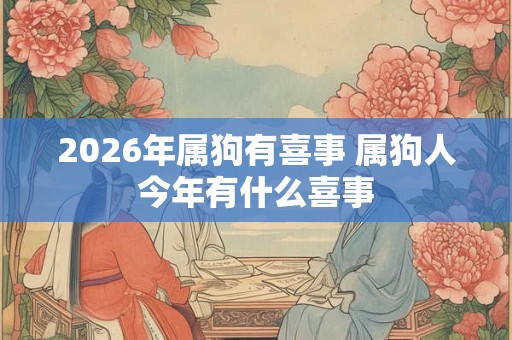 2026年属狗有喜事 属狗人今年有什么喜事