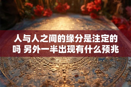 人与人之间的缘分是注定的吗 另外一半出现有什么预兆