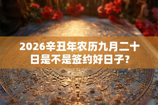 2026辛丑年农历九月二十日是不是签约好日子？
