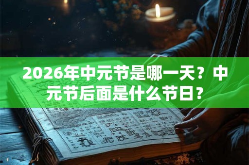 2026年中元节是哪一天？中元节后面是什么节日？