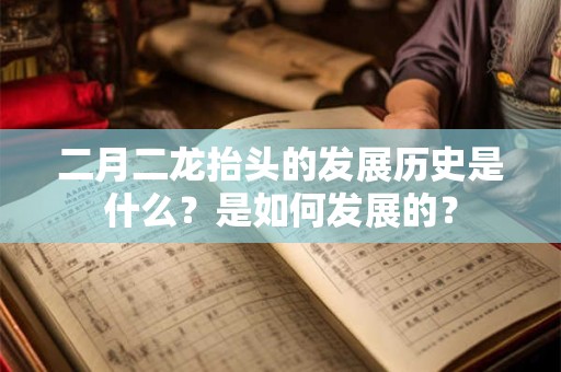二月二龙抬头的发展历史是什么？是如何发展的？