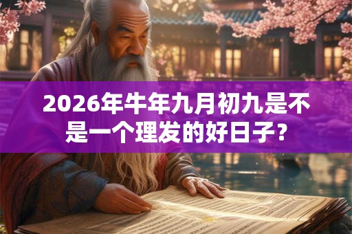 2026年牛年九月初九是不是一个理发的好日子? 2026年牛年九月初九是不是一个理发的好日子?