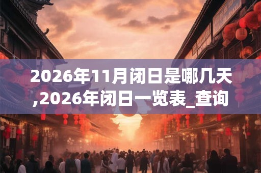 2026年11月闭日是哪几天,2026年闭日一览表_查询表