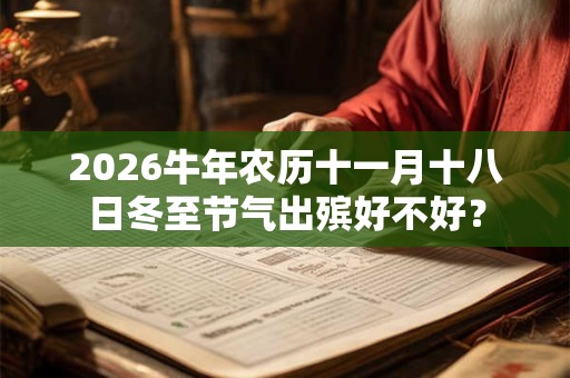 2026牛年农历十一月十八日冬至节气出殡好不好？