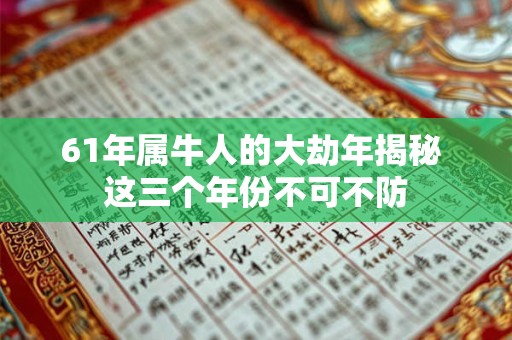61年属牛人的大劫年揭秘 这三个年份不可不防 61年属牛人的大劫年揭秘 这三个年份不可不防