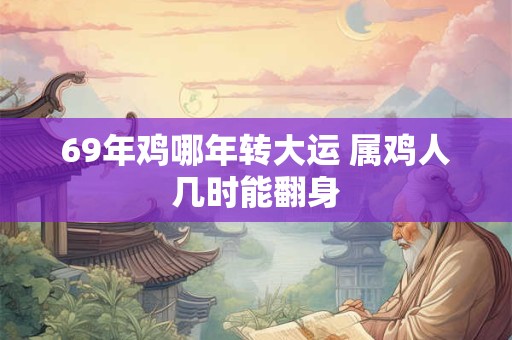 69年鸡哪年转大运 属鸡人几时能翻身