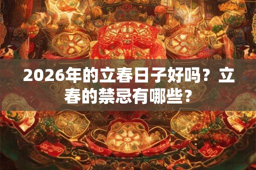 2026年的立春日子好吗?立春的禁忌有哪些? 2026年的立春日子好吗?立春的禁忌有哪些?