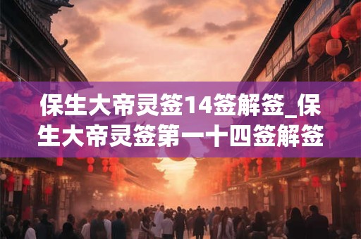 保生大帝灵签14签解签_保生大帝灵签第一十四签解签