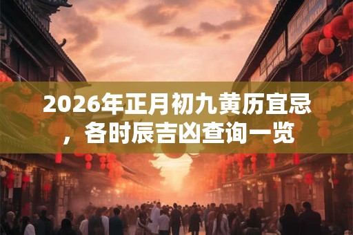 2026年正月初九黄历宜忌，各时辰吉凶查询一览