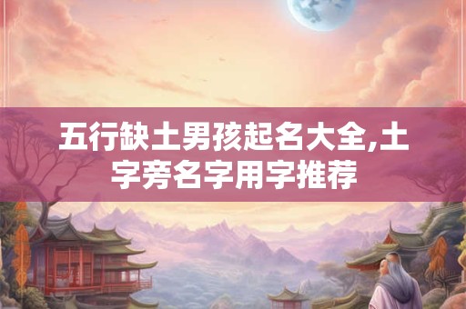 五行缺土男孩起名大全,土字旁名字用字推荐