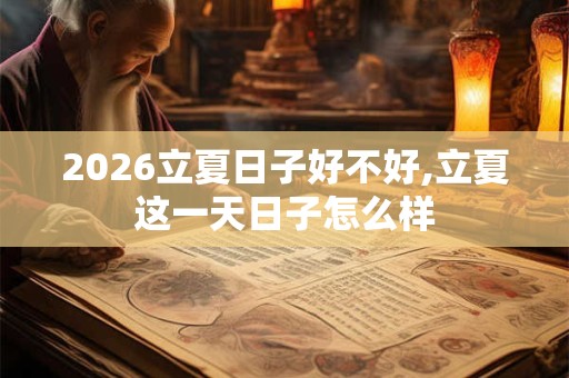 2026立夏日子好不好,立夏这一天日子怎么样 2026立夏日子好不好,立夏这一天日子怎么样