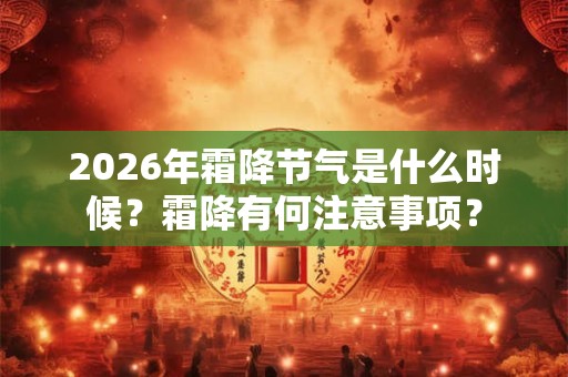 2026年霜降节气是什么时候？霜降有何注意事项？