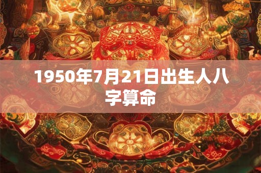 1950年7月21日出生人八字算命