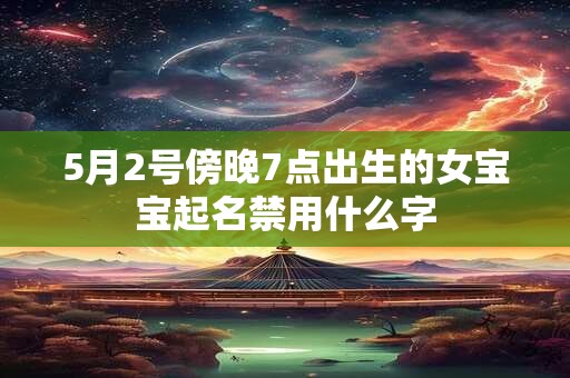 5月2号傍晚7点出生的女宝宝起名禁用什么字