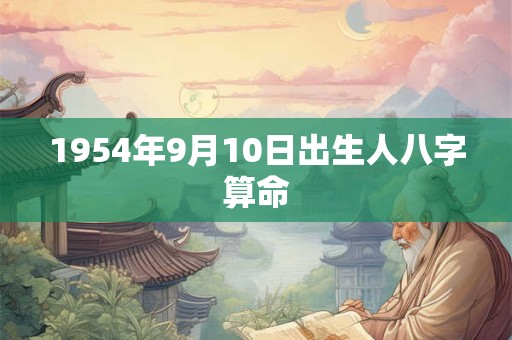 1954年9月10日出生人八字算命 1954年9月10日出生人八字算命