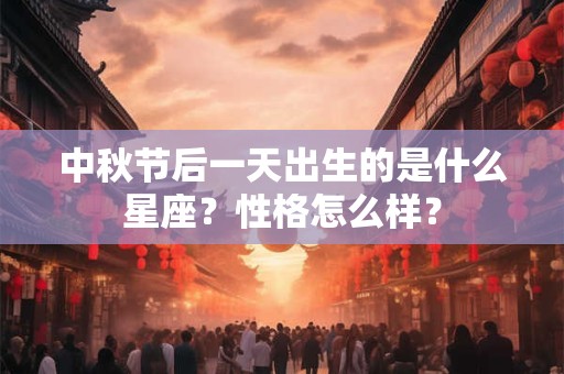中秋节后一天出生的是什么星座？性格怎么样？