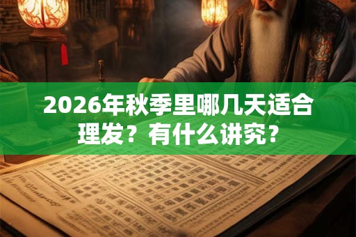 2026年秋季里哪几天适合理发？有什么讲究？