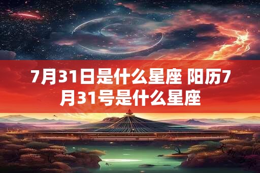 7月31日是什么星座 阳历7月31号是什么星座