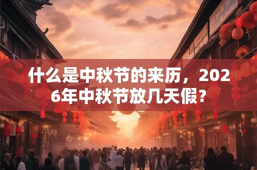 什么是中秋节的来历，2026年中秋节放几天假？