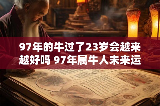 97年的牛过了23岁会越来越好吗 97年属牛人未来运势