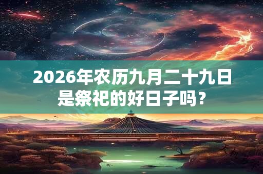 2026年农历九月二十九日是祭祀的好日子吗？