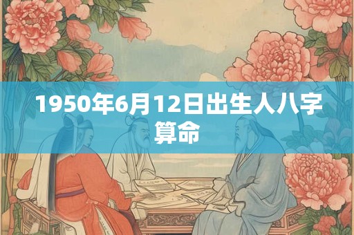1950年6月12日出生人八字算命