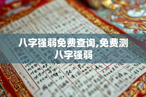 八字强弱免费查询,免费测八字强弱 八字强弱免费查询,免费测八字强弱