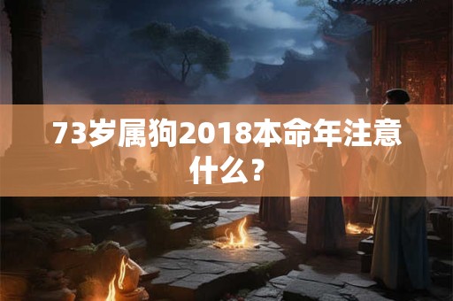 73岁属狗2018本命年注意什么？