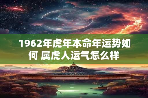 1962年虎年本命年运势如何 属虎人运气怎么样