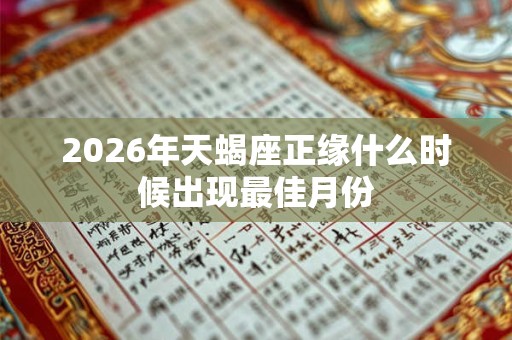 2026年天蝎座正缘什么时候出现最佳月份