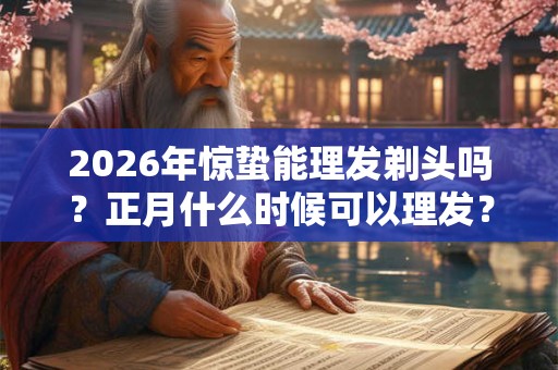 2026年惊蛰能理发剃头吗？正月什么时候可以理发？
