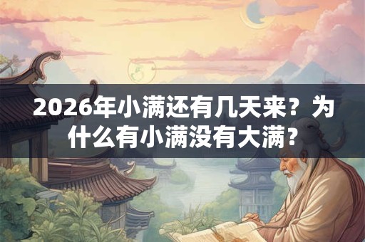 2026年小满还有几天来？为什么有小满没有大满？