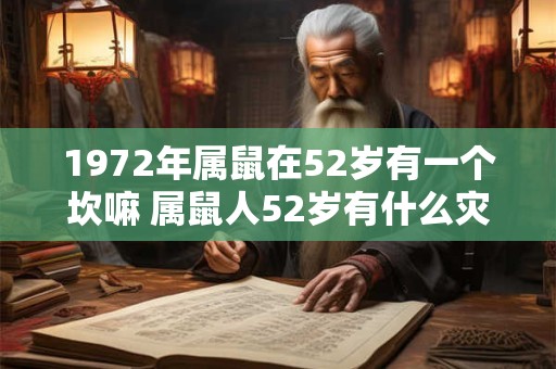 1972年属鼠在52岁有一个坎嘛 属鼠人52岁有什么灾