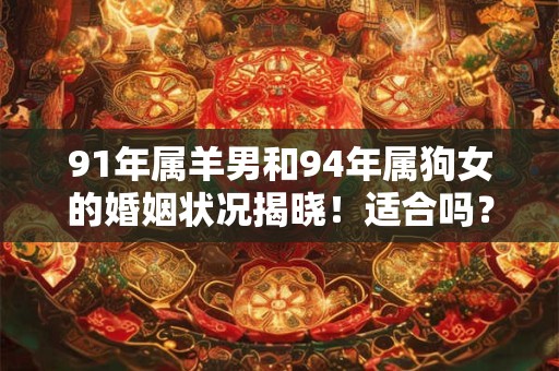 91年属羊男和94年属狗女的婚姻状况揭晓!适合吗? 91年属羊男和94年属狗女的婚姻状况揭晓!适合吗?