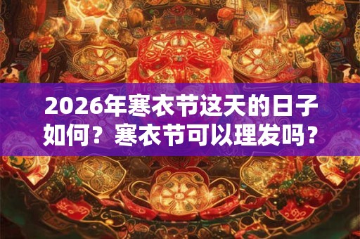 2026年寒衣节这天的日子如何？寒衣节可以理发吗？