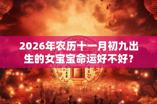 2026年农历十一月初九出生的女宝宝命运好不好？