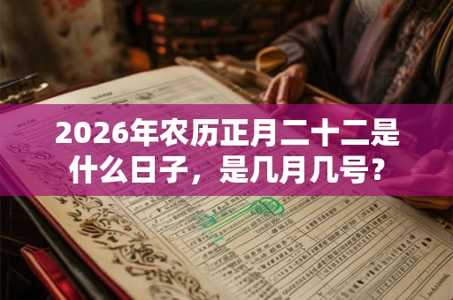 2026年农历正月二十二是什么日子，是几月几号？