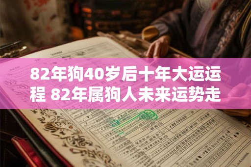 82年狗40岁后十年大运运程 82年属狗人未来运势走向