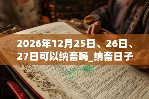 2026年12月25日、26日、27日可以纳畜吗_纳畜日子好吗