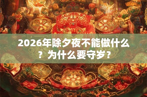 2026年除夕夜不能做什么？为什么要守岁？
