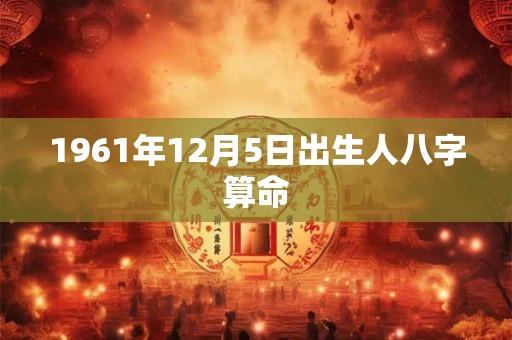 1961年12月5日出生人八字算命