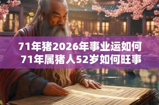 71年猪2026年事业运如何 71年属猪人52岁如何旺事业