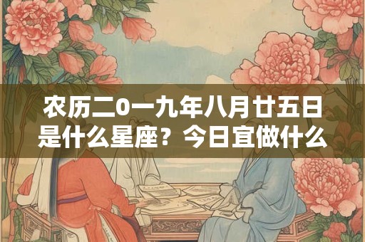 农历二0一九年八月廿五日是什么星座？今日宜做什么？