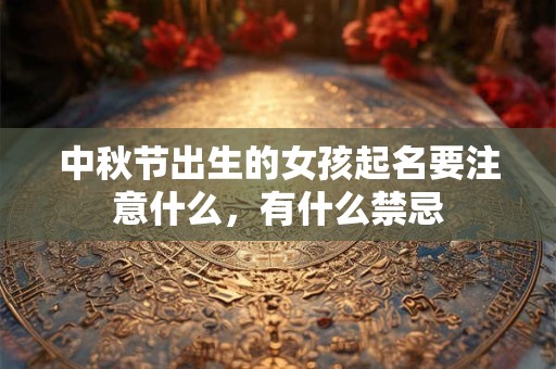 中秋节出生的女孩起名要注意什么,有什么禁忌 中秋节出生的女孩起名要注意什么,有什么禁忌