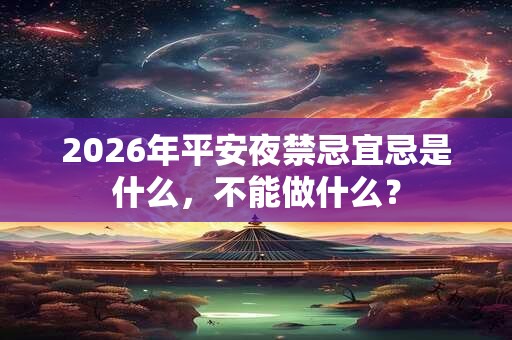 2026年平安夜禁忌宜忌是什么，不能做什么？