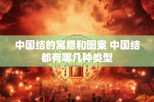 中国结的寓意和图案 中国结都有哪几种类型