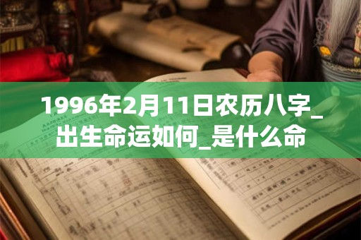 1996年2月11日农历八字_出生命运如何_是什么命 1996年2月11日农历八字_出生命运如何_是什么命