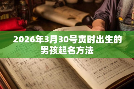 2026年3月30号寅时出生的男孩起名方法