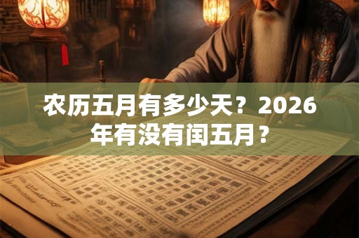 农历五月有多少天？2026年有没有闰五月？